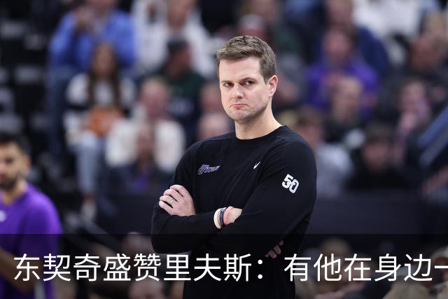 东契奇盛赞里夫斯：有他在身边一起带领这支球队真是太棒了