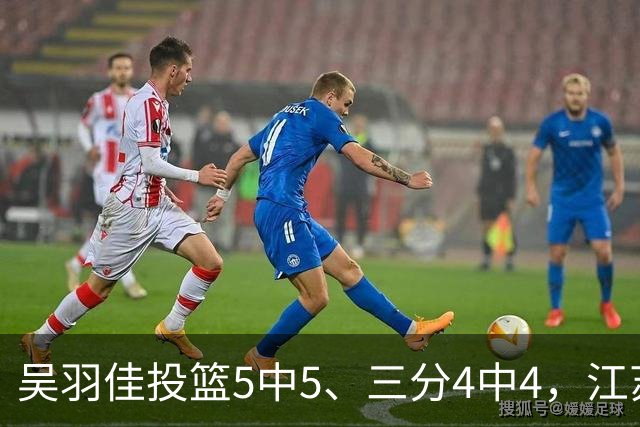 吴羽佳投篮5中5、三分4中4，江苏最多落后20分追到只差1分