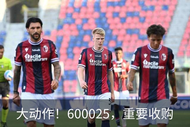 大动作！600025，重要收购
