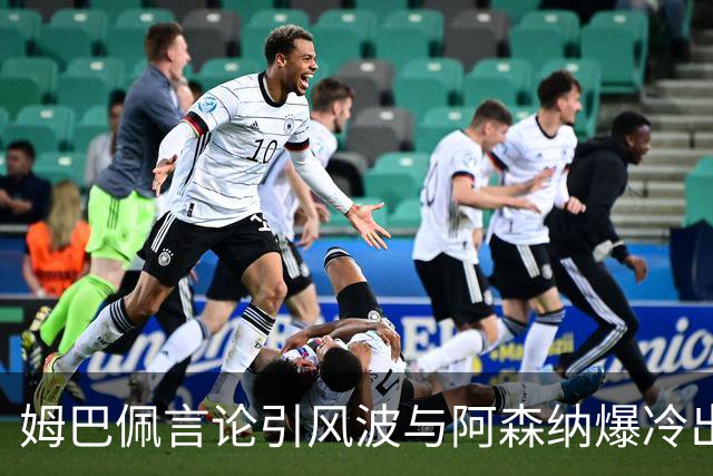姆巴佩言论引风波与阿森纳爆冷出局