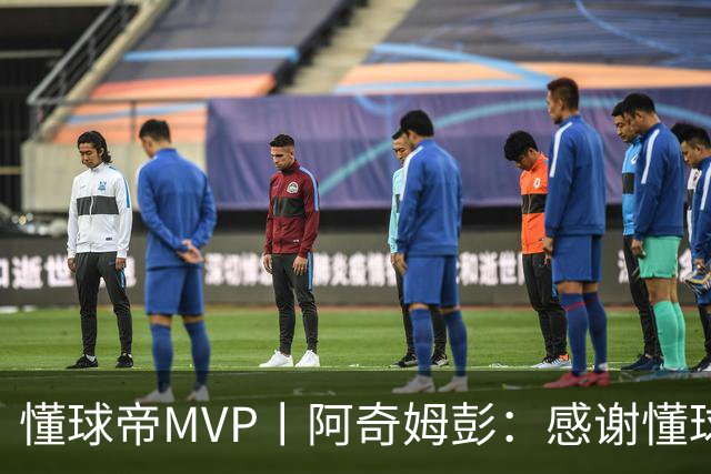 懂球帝MVP丨阿奇姆彭：感谢懂球帝网友们，我们会战斗到最后