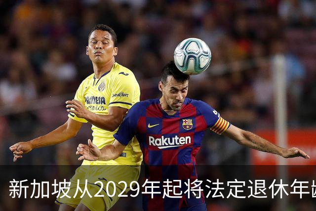 新加坡从2029年起将法定退休年龄提至65岁 ，再就业年龄提高至70岁：对于到达法定退休年龄和再就业年龄后，仍继续工作者，将配套减轻税负