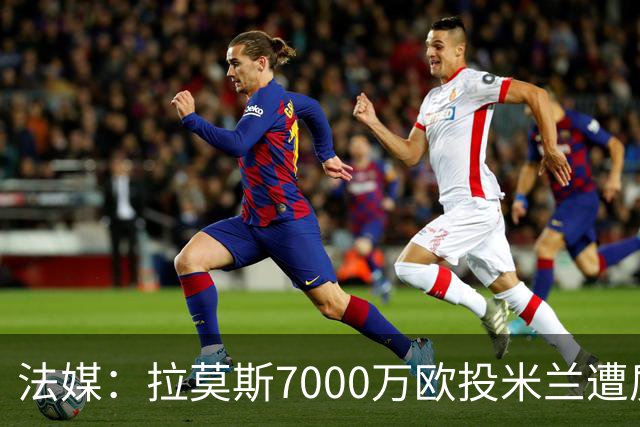 法媒：拉莫斯7000万欧投米兰遭质疑，被意媒批“圣西罗幽灵”
