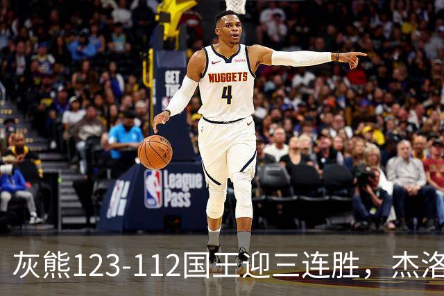 灰熊123-112国王迎三连胜，杰洛姆31+6，拉文空砍37分
