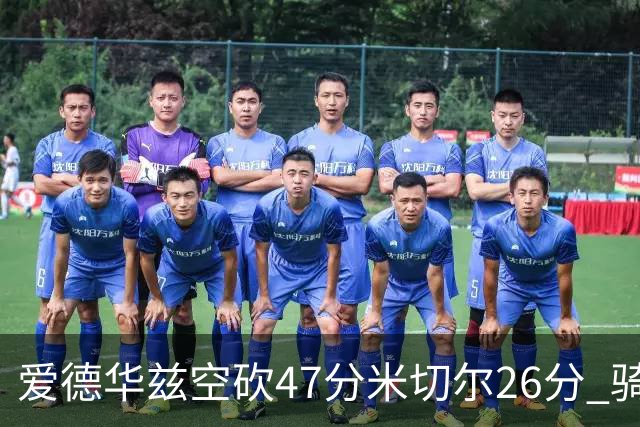 爱德华兹空砍47分米切尔26分 骑士加时险胜森林狼