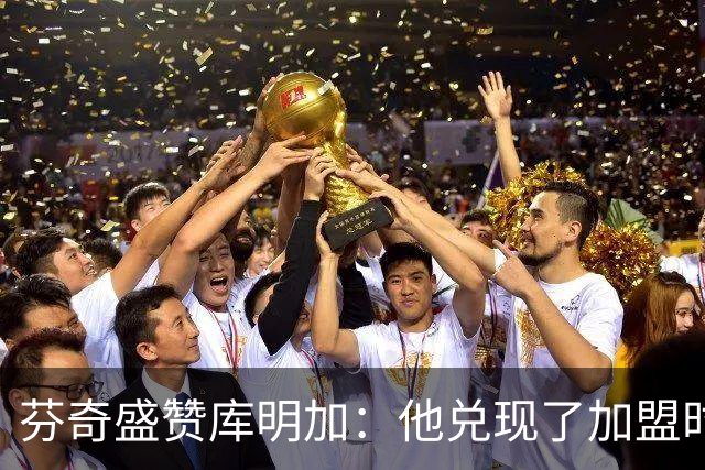 芬奇盛赞库明加：他兑现了加盟时许下的承诺
