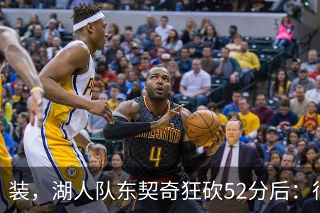 装，湖人队东契奇狂砍52分后：很久没打篮球，我还在努力找回状态