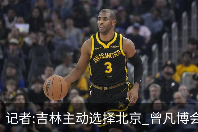 记者:吉林主动选择北京 曾凡博会防的琼斯难受