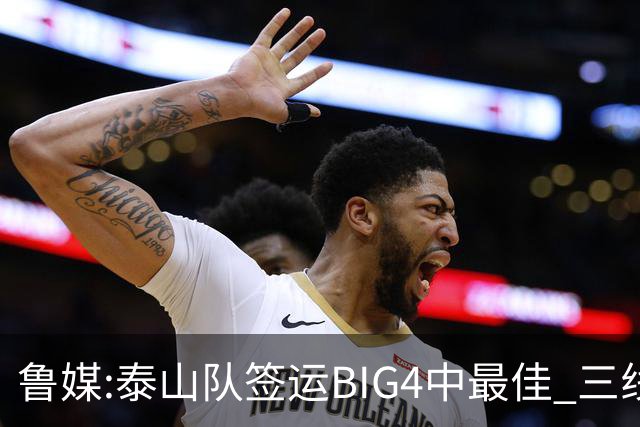 鲁媒:泰山队签运BIG4中最佳 三线作战这1点是关键