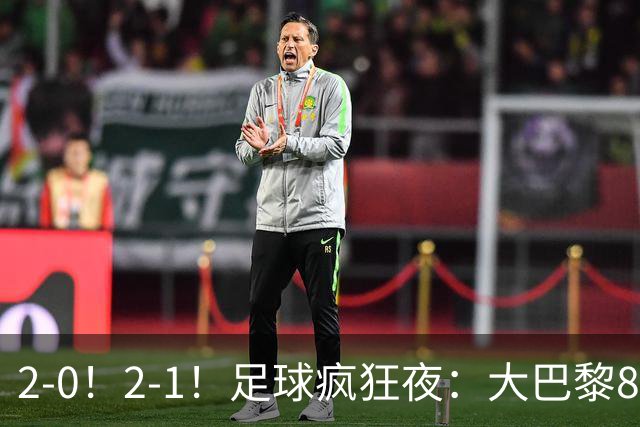 2-0！2-1！足球疯狂夜：大巴黎8连胜，本菲卡逆转，金球奖颁奖