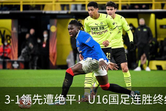 3-1领先遭绝平！U16国足连胜终结，出线之路遇阻，下轮若输恐出局