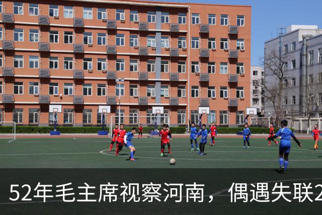 52年毛主席视察河南，偶遇失联20年的爱将，欣喜发问：你去哪了