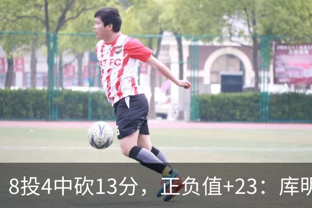 8投4中砍13分，正负值+23：库明加这场打得太高效